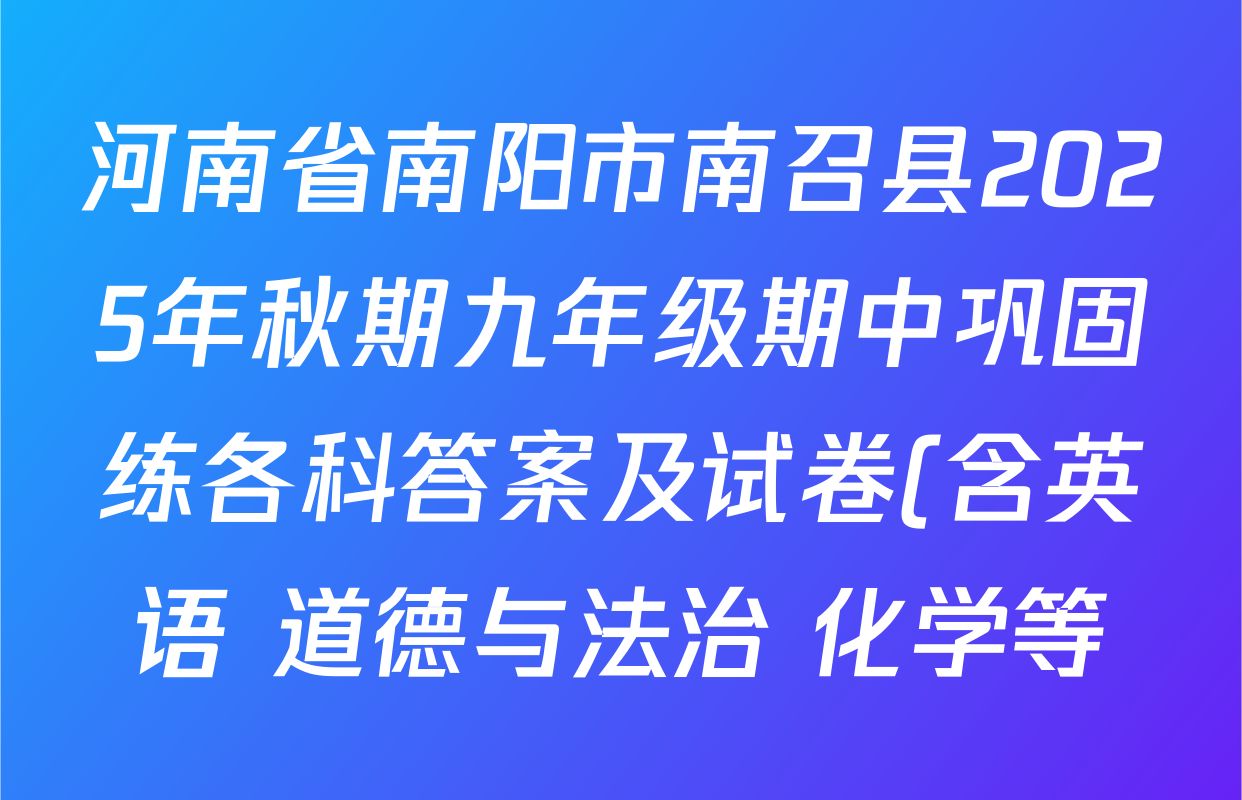 河南省南阳市南召县2025年秋期九年级期中巩固练各科答案及试卷(含英语 道德与法治 化学等) 河南省南阳市南召县2025年秋期九年级期中巩固练各科答案及试卷(含英语 道德与法治 化学等)